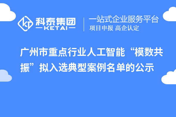 广州市重点行业人工智能“模数共振”拟入选典型案例名单的公示