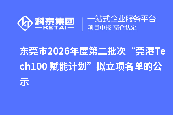 东莞市2026年度第二批次“莞港Tech100+赋能计划”拟立项名单的公示