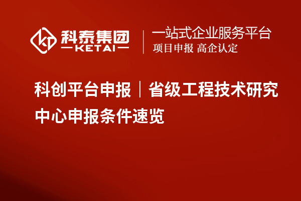 科创平台申报|省级<a href=//jiuyouhuitech.com/fuwu/gongchengzhongxin.html target=_blank class=infotextkey>工程技术研究中心申报</a>条件速览