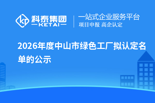 2026年度中山市绿色工厂拟认定名单的公示
