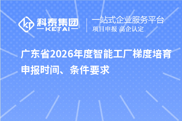 广东省2026年度智能工厂梯度培育申报时间、条件要求