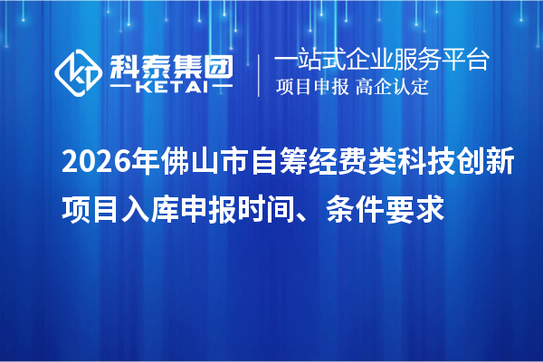2026年佛山市自筹经费类科技创新项目入库申报时间、条件要求