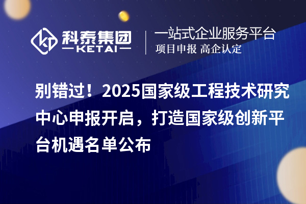 别错过!2025 国家级<a href=//jiuyouhuitech.com/fuwu/gongchengzhongxin.html target=_blank class=infotextkey>工程技术研究中心申报</a>开启,打造国家级创新平台机遇名单公布