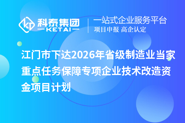 江门市下达2026年省级制造业当家重点任务保障专项企业技术改造资金项目计划