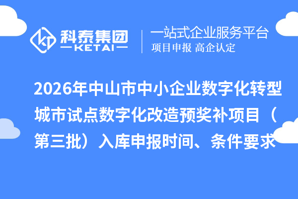 2026年中山市中小企业数字化转型城市试点数字化改造预奖补项目(第三批)入库申报时间、条件要求、资助标准