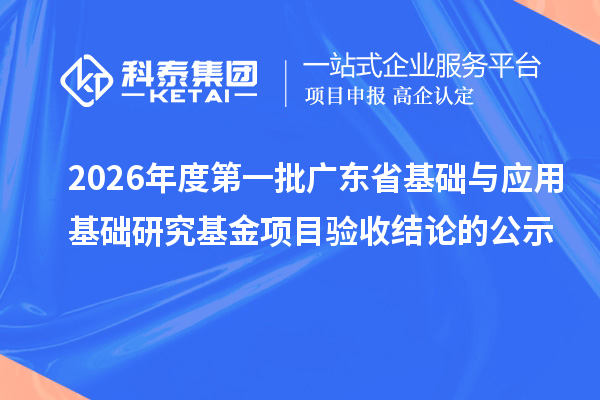 2026年度第一批广东省基础与应用基础研究基金项目验收结论的公示