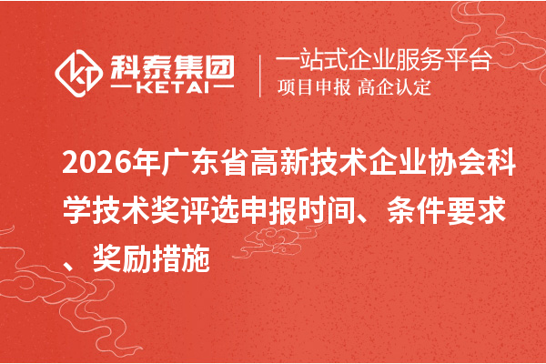 2026年广东省高新技术企业协会科学技术奖评选申报时间、条件要求、奖励措施