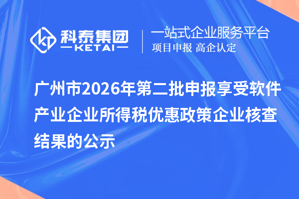 广州市2026年第二批申报享受软件产业企业所得税优惠政策企业核查结果的公示