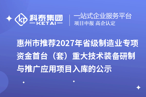 惠州市推荐2027年省级制造业专项资金首台(套)重大技术装备研制与推广应用项目入库的公示