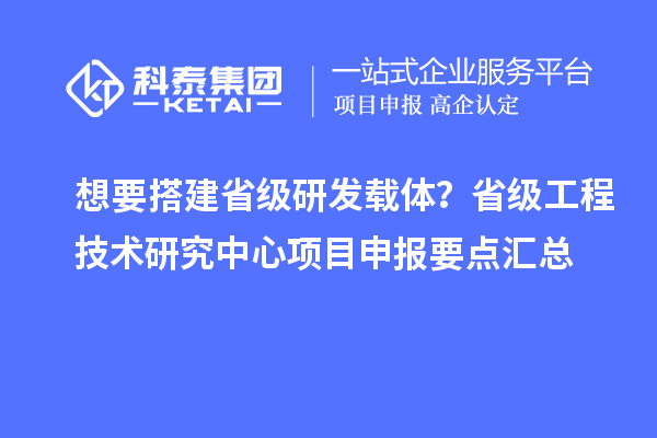 想要搭建省级研发载体?省级工程技术研究中心<a href=//jiuyouhuitech.com/shenbao.html target=_blank class=infotextkey>项目申报</a>要点汇总