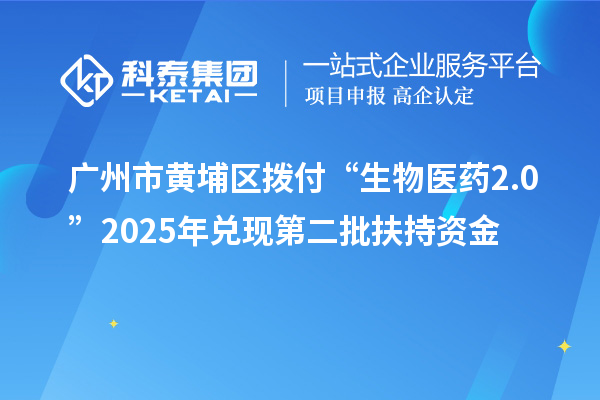 广州市黄埔区拨付“生物医药2.0”2025年兑现第二批扶持资金