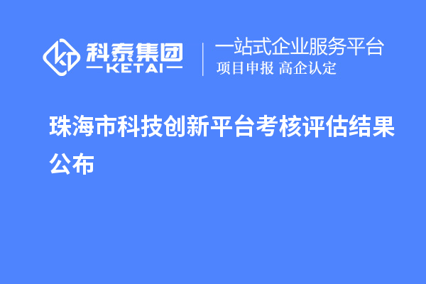 珠海市科技创新平台考核评估结果公布