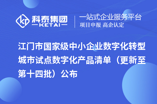 江门市国家级中小企业数字化转型城市试点数字化产品清单(更新至第十四批)公布