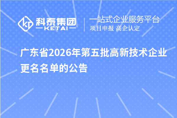 广东省2026年第五批高新技术企业更名名单的公告