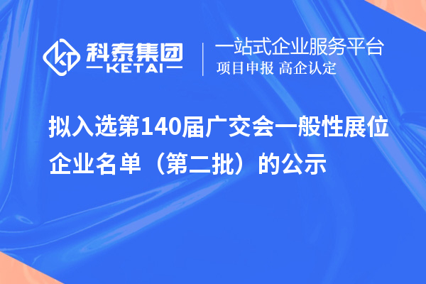 拟入选第140届广交会一般性展位企业名单(第二批)的公示