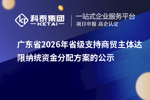 广东省2026年省级支持商贸主体达限纳统资金分配方案的公示