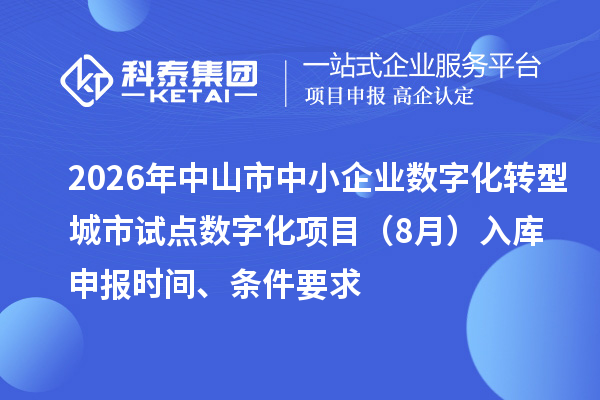 2026年中山市中小企业数字化转型城市试点数字化项目(8月)入库申报时间、条件要求