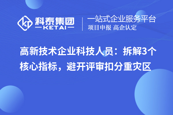 高新技术企业科技人员:拆解3个核心指标,避开评审扣分重灾区