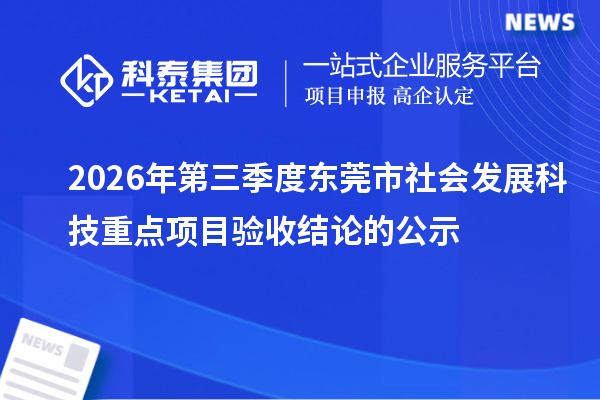 2026年第三季度东莞市社会发展科技重点项目验收结论的公示