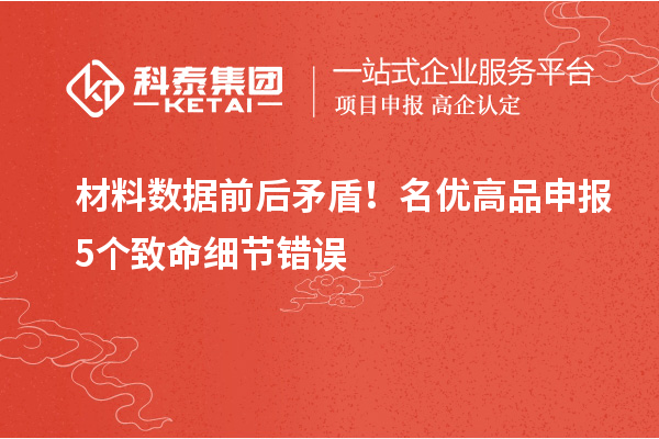 材料数据前后矛盾!名优高品申报 5 个致命细节错误