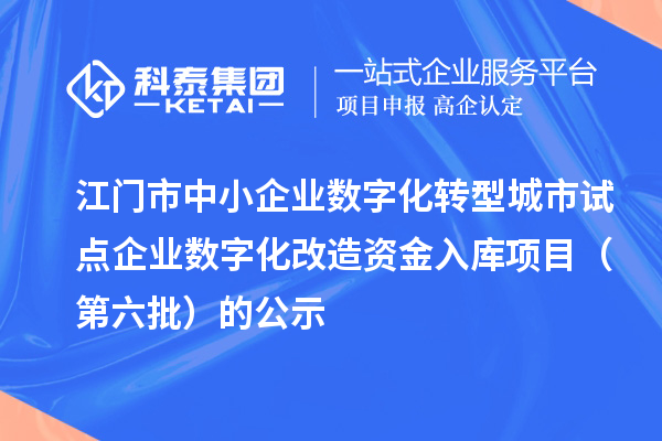 江门市中小企业数字化转型城市试点企业数字化改造资金入库项目(第六批)的公示