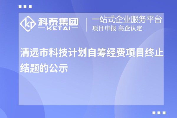 清远市科技计划自筹经费项目终止结题的公示