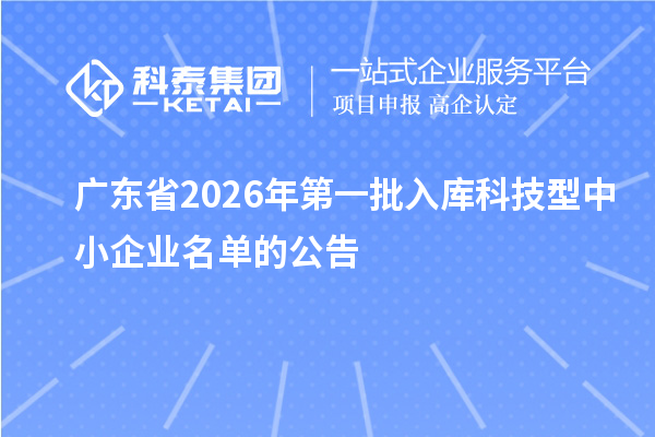 【5871家】广东省2026年第一批入库科技型中小企业名单的公告
