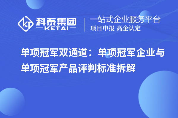 单项冠军双通道:单项冠军企业与单项冠军产品评判标准拆解