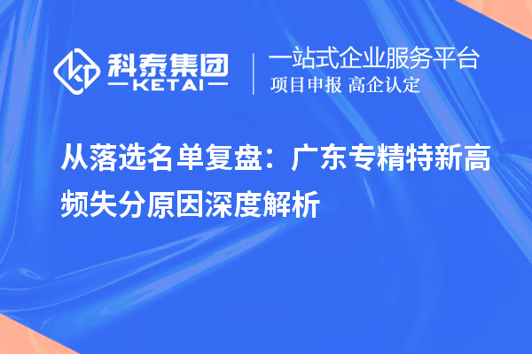 从落选名单复盘:广东专精特新高频失分原因深度解析