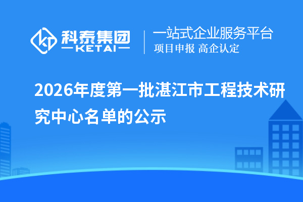 2026年度第一批湛江市工程技术研究中心名单的公示