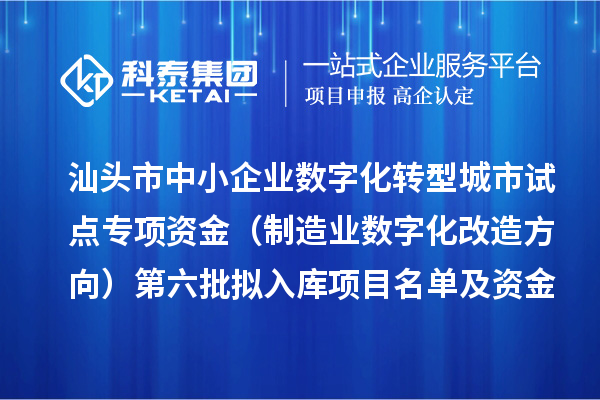 汕头市中小企业数字化转型城市试点专项资金(制造业数字化改造方向)第六批拟入库项目名单及资金安排计划的公示