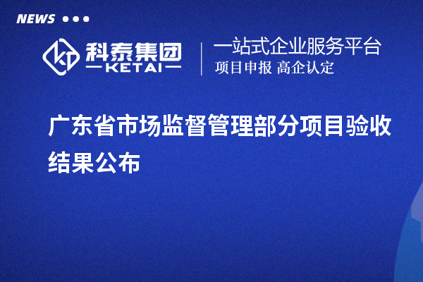 广东省市场监督管理部分项目验收结果公布