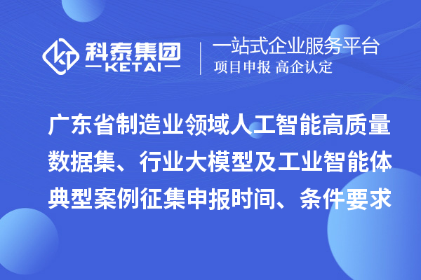 广东省制造业领域人工智能高质量数据集、行业大模型及工业智能体典型案例征集申报时间、条件要求、扶持奖励