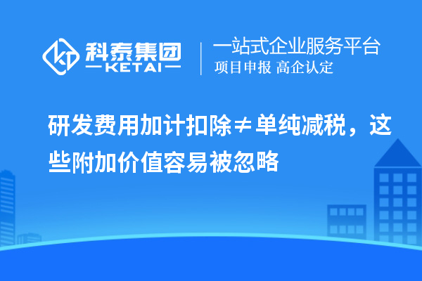 研发费用加计扣除≠单纯减税,这些附加价值容易被忽略
