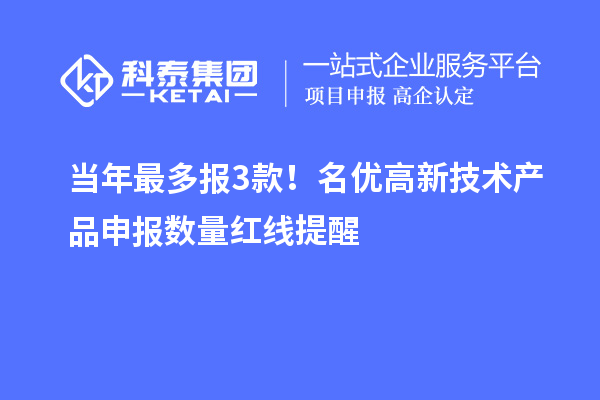 当年最多报 3 款!名优高新技术产品申报数量红线提醒