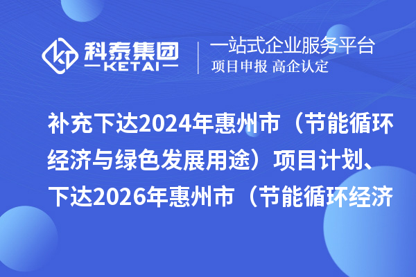 补充下达2024年惠州市(节能循环经济与绿色发展用途)项目计划、下达2026年惠州市(节能循环经济与绿色发展用途)项目计划的公示