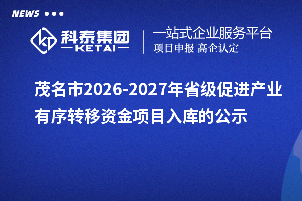 茂名市2026-2027年省级促进产业有序转移资金项目入库的公示