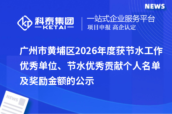 广州市黄埔区2026年度获节水工作优秀单位、节水优秀贡献个人名单及奖励金额的公示