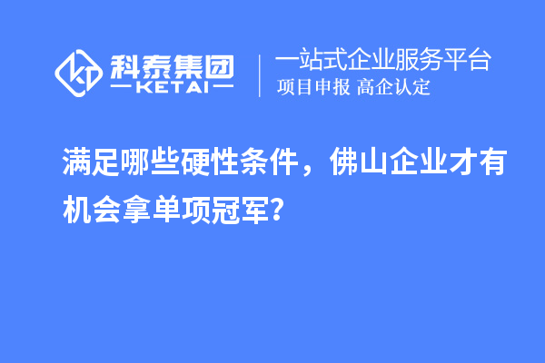 满足哪些硬性条件,佛山企业才有机会拿单项冠军?