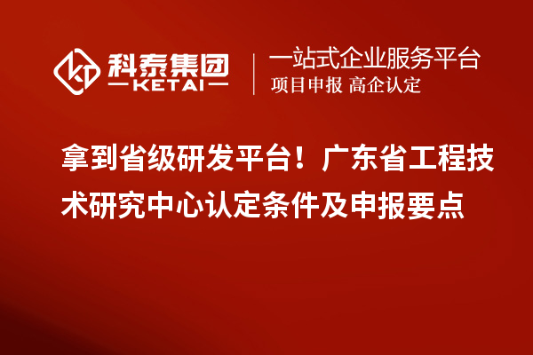 拿到省级研发平台!广东<a href=//jiuyouhuitech.com/fuwu/gongchengzhongxin.html target=_blank class=infotextkey>省工程技术研究中心认定</a>条件及申报要点