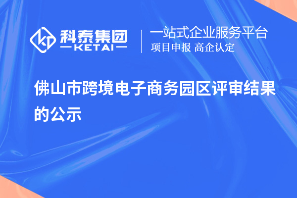 佛山市跨境电子商务园区评审结果的公示