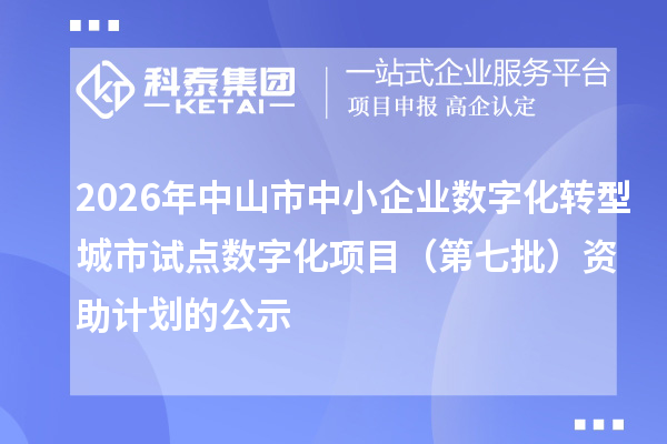 2026年中山市中小企业数字化转型城市试点数字化项目(第七批)资助计划的公示