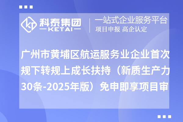 广州市黄埔区航运服务业企业首次规下转规上成长扶持(新质生产力30条-2025年版)免申即享项目审核结果的公示
