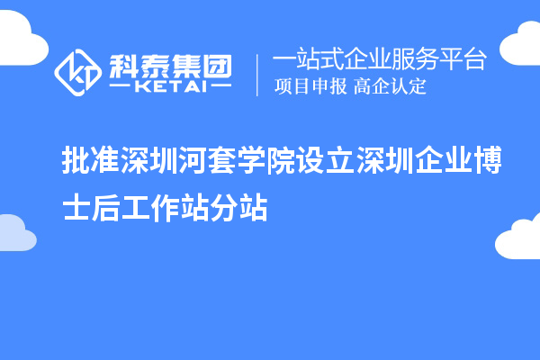 批准深圳河套学院设立深圳企业博士后工作站分站