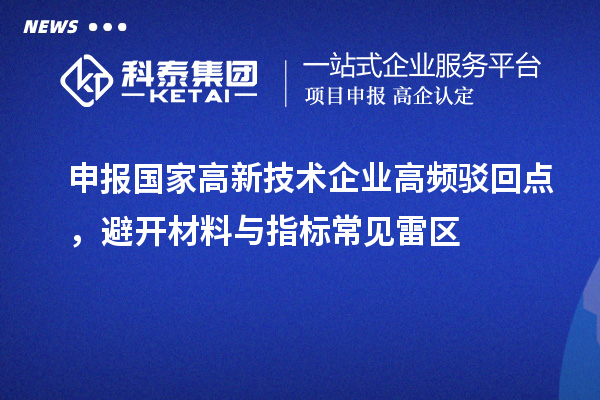 申报国家高新技术企业高频驳回点,避开材料与指标常见雷区