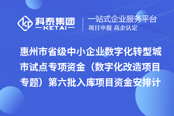 惠州市省级中小企业数字化转型城市试点专项资金(数字化改造项目专题)第六批入库项目资金安排计划下达