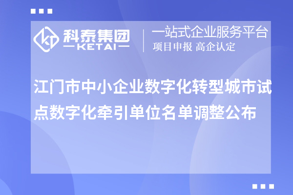 江门市中小企业数字化转型城市试点数字化牵引单位名单调整公布
