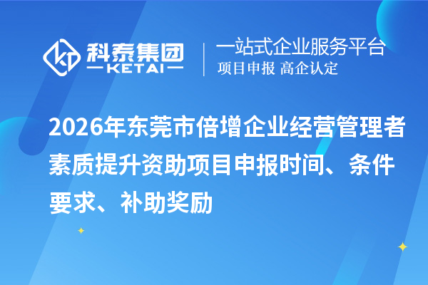 2026年东莞市倍增企业经营管理者素质提升资助<a href=//jiuyouhuitech.com/shenbao.html target=_blank class=infotextkey>项目申报</a>时间、条件要求、补助奖励