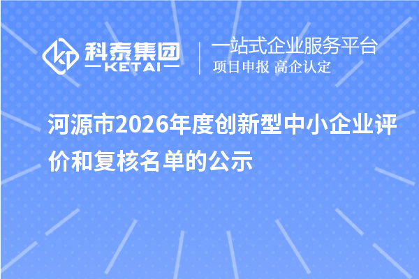 河源市2026年度创新型中小企业评价和复核名单的公示