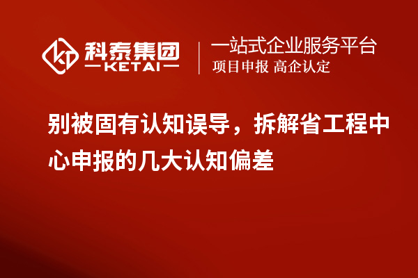 别被固有认知误导,拆解省工程中心申报的几大认知偏差